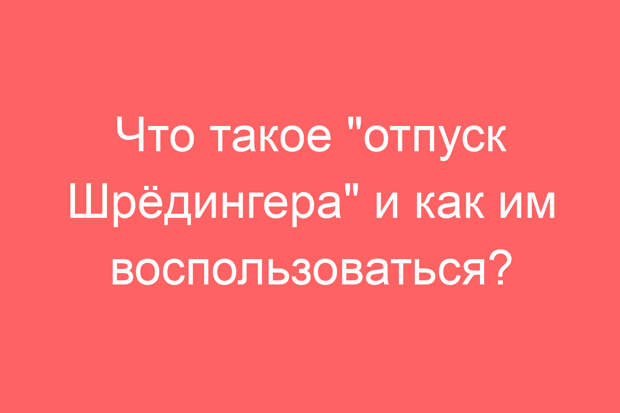 Что такое «отпуск Шрёдингера» и как им воспользоваться?