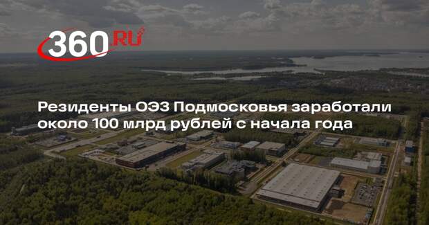 Резиденты ОЭЗ Подмосковья заработали около 100 млрд рублей с начала года