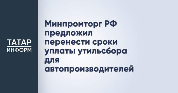 Минпромторг РФ предложил перенести сроки уплаты утильсбора для автопроизводителей