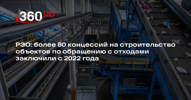 РЭО: более 80 концессий на строительство объектов по обращению с отходами заключили с 2022 года