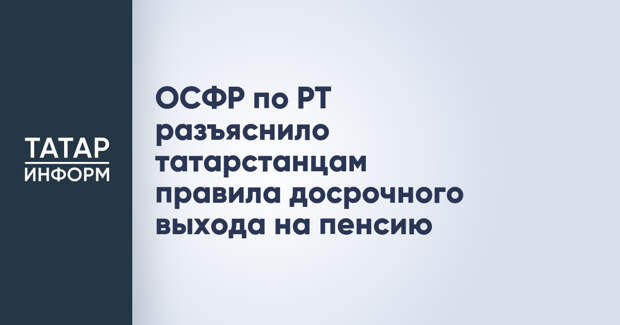 ОСФР по РТ разъяснило татарстанцам правила досрочного выхода на пенсию