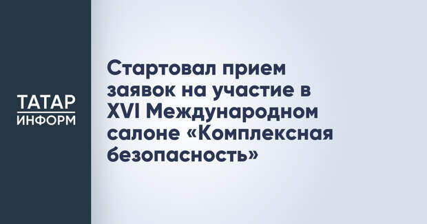 Стартовал прием заявок на участие в XVI Международном салоне «Комплексная безопасность»