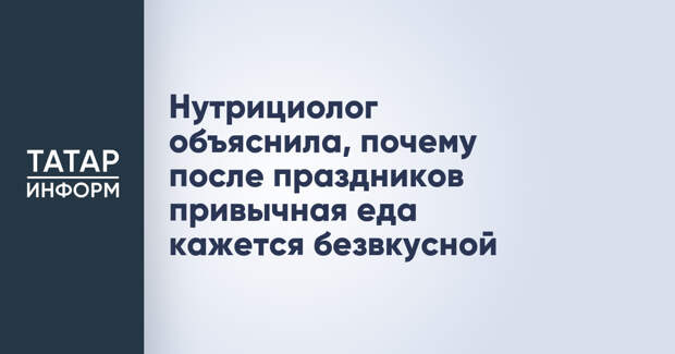 Нутрициолог объяснила, почему после праздников привычная еда кажется безвкусной