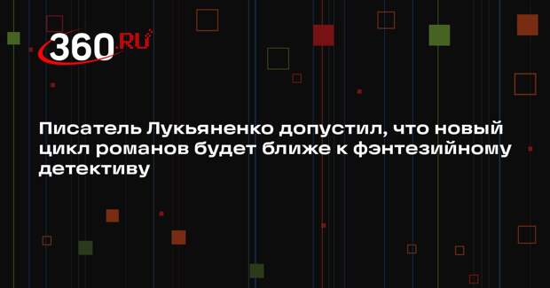 Писатель Лукьяненко допустил, что новый цикл романов будет ближе к фэнтезийному детективу