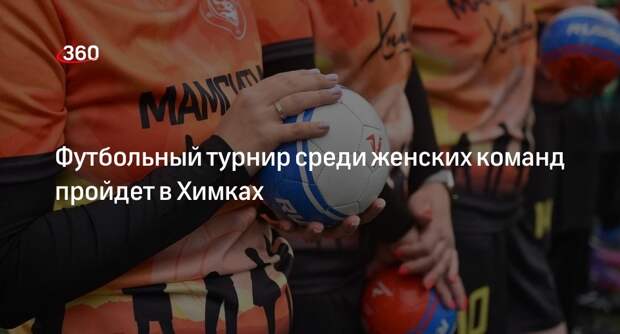 Футбольный турнир среди женских команд пройдет в Химках