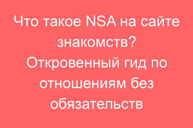 Что такое NSA на сайте знакомств? Откровенный гид по отношениям без обязательств