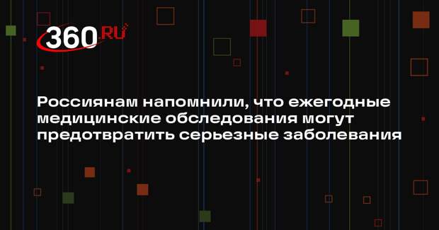 Россиянам напомнили, что ежегодные медицинские обследования могут предотвратить серьезные заболевания
