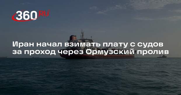 Bloomberg: Иран начал взимать плату с судов за проход через Ормузский пролив