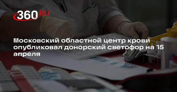 Московский областной центр крови опубликовал донорский светофор на 15 апреля