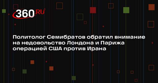 Политолог Семибратов обратил внимание на недовольство Лондона и Парижа операцией США против Ирана