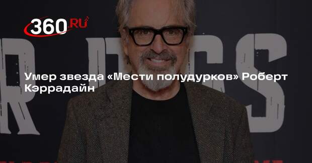 Умер звезда «Мести полудурков» Роберт Кэррадайн