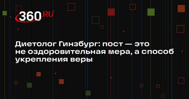 Диетолог Гинзбург: пост — это не оздоровительная мера, а способ укрепления веры