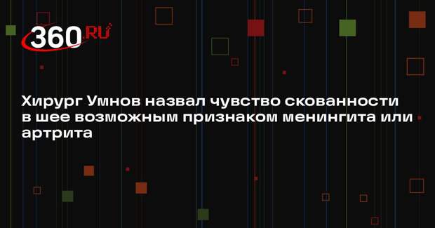Хирург Умнов назвал чувство скованности в шее возможным признаком менингита или артрита