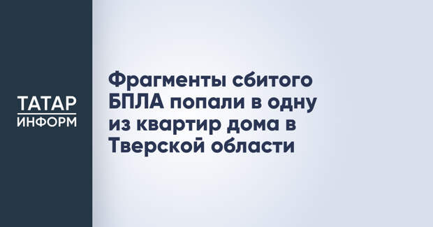 Фрагменты сбитого БПЛА попали в одну из квартир дома в Тверской области