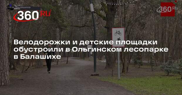 Велодорожки и детские площадки обустроили в Ольгинском лесопарке в Балашихе