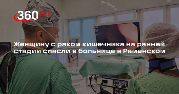 Женщину с раком кишечника на ранней стадии спасли в больнице в Раменском