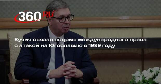 Вучич: разрушение норм международного права началось 24 марта 1999 года