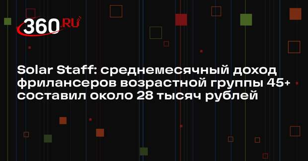 Solar Staff: среднемесячный доход фрилансеров возрастной группы 45+ составил около 28 тысяч рублей