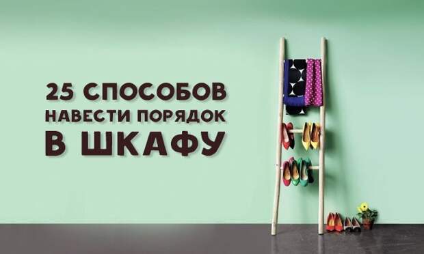 25 способов навести наконец-то порядок в шкафу