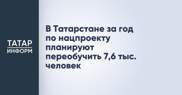 В Татарстане за год по нацпроекту планируют переобучить 7,6 тыс. человек