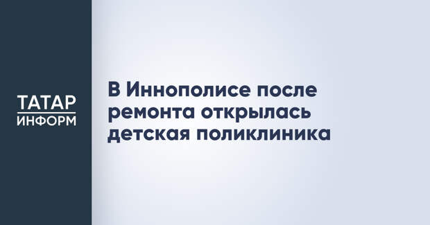 В Иннополисе после ремонта открылась детская поликлиника