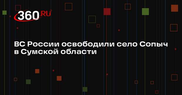 ВС России освободили село Сопыч в Сумской области