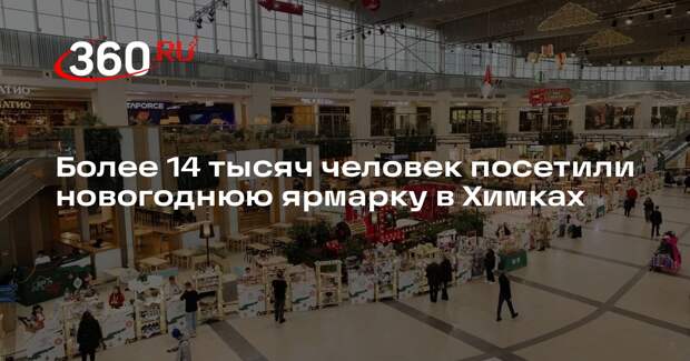 Более 14 тысяч человек посетили новогоднюю ярмарку в Химках