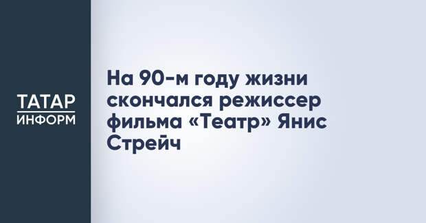 На 90-м году жизни скончался режиссер фильма «Театр» Янис Стрейч