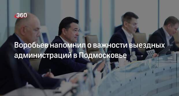 Воробьев напомнил о важности выездных администраций в Подмосковье