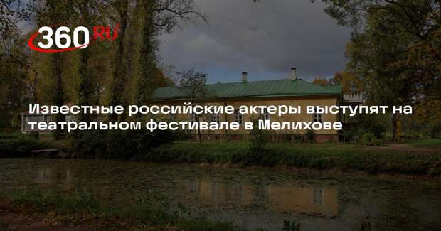 Известные российские актеры выступят на театральном фестивале в Мелихове