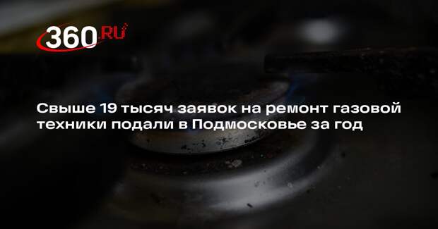 Свыше 19 тысяч заявок на ремонт газовой техники подали в Подмосковье за год