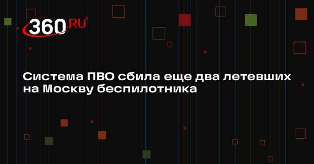 Собянин: силы ПВО сбили два летевших на Москву дрона