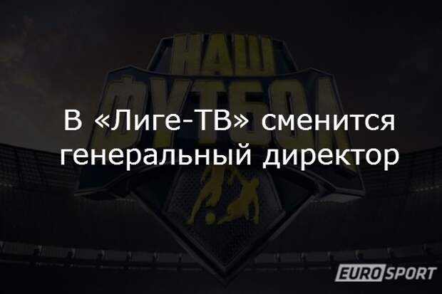 В «Лиге-ТВ» сменится генеральный директор