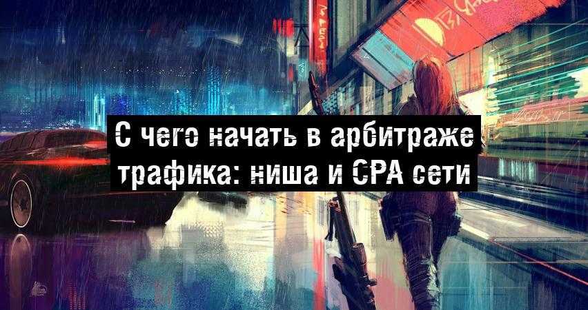 С чего начать в арбитраже трафика: ниша и CPA сети