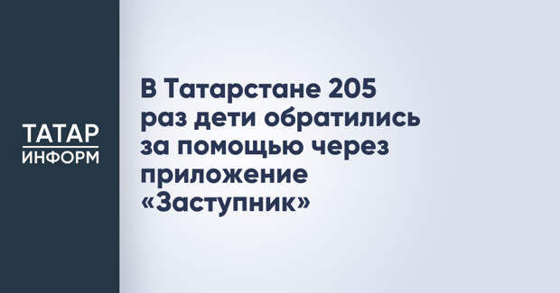 В Татарстане 205 раз дети обратились за помощью через приложение «Заступник»