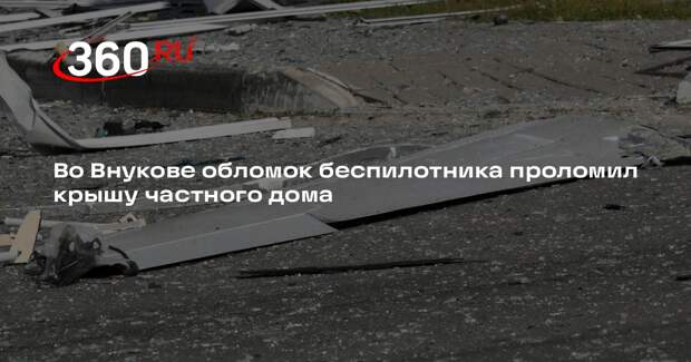 Источник 360.ru: обломок БПЛА проломил крышу частного дома во Внукове