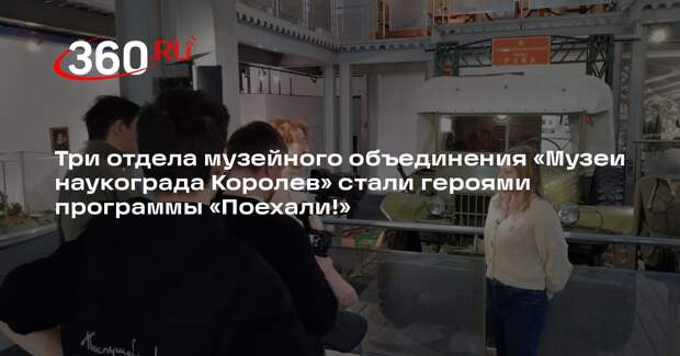 Три отдела музейного объединения «Музеи наукограда Королев» стали героями программы «Поехали!»
