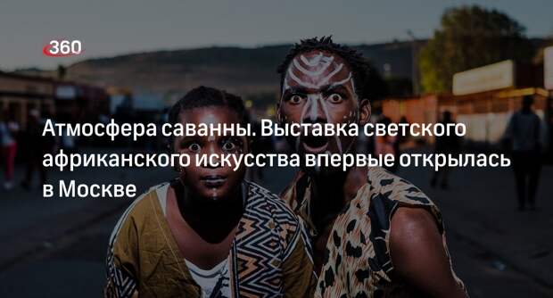 Первая выставка светского африканского искусства открылась в Москве