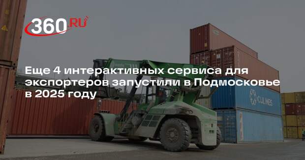 Еще 4 интерактивных сервиса для экспортеров запустили в Подмосковье в 2025 году
