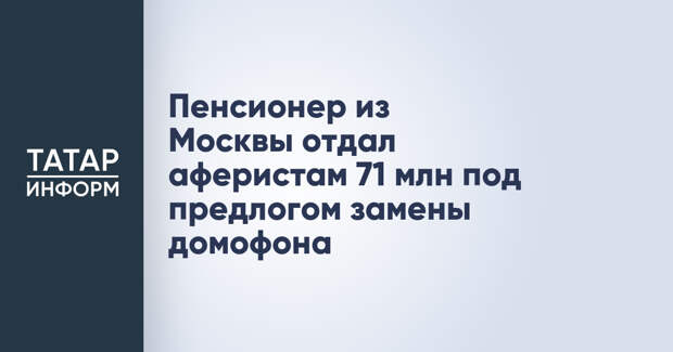 Пенсионер из Москвы отдал аферистам 71 млн под предлогом замены домофона