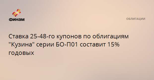 Ставка 25-48-го купонов по облигациям "Кузина" серии БО-П01 составит 15% годовых