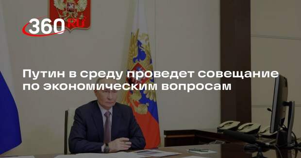 Песков: Путин в среду проведет совещание по экономическим вопросам