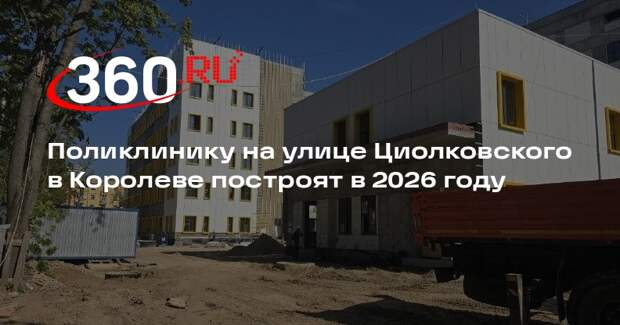 Поликлинику на улице Циолковского в Королеве построят в 2026 году