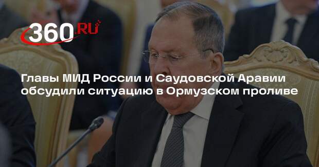 Главы МИД России и Саудовской Аравии обсудили ситуацию в Ормузском проливе