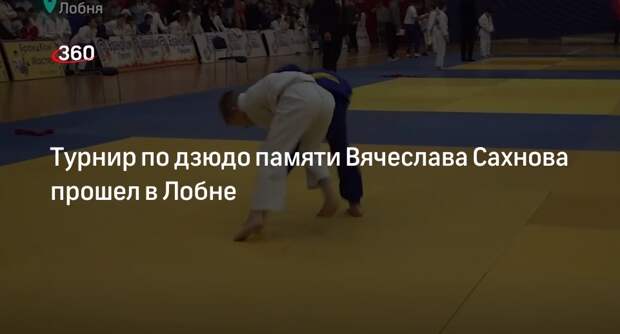 Турнир по дзюдо памяти Вячеслава Сахнова прошел в Лобне