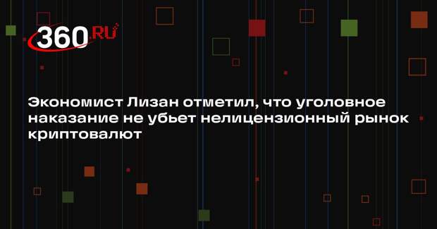 Экономист Лизан отметил, что уголовное наказание не убьет нелицензионный рынок криптовалют