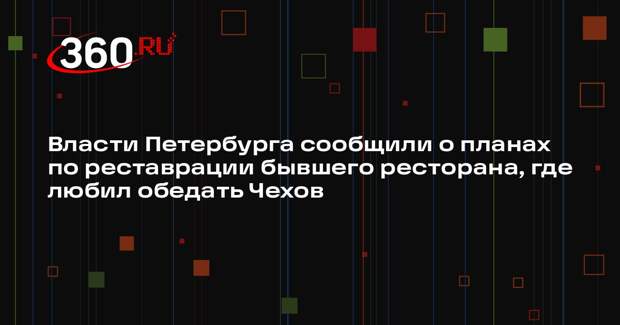 Власти Петербурга сообщили о планах по реставрации бывшего ресторана, где любил обедать Чехов