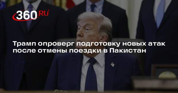 Трамп опроверг подготовку новых атак после отмены поездки в Пакистан