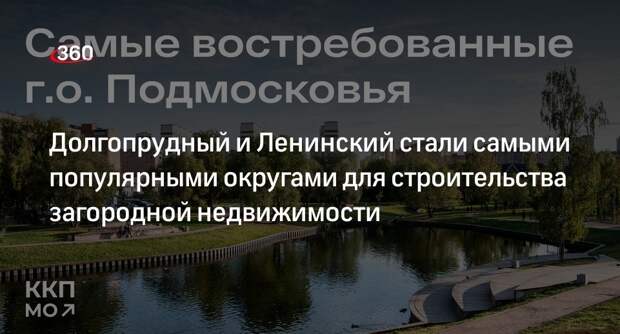 Долгопрудный и Ленинский стали самыми популярными округами для строительства загородной недвижимости
