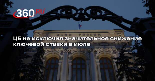 Зампред ЦБ Заботкин допустил значительное снижение ключевой ставки в июле